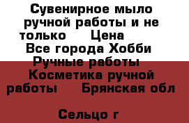 Сувенирное мыло ручной работы и не только.. › Цена ­ 120 - Все города Хобби. Ручные работы » Косметика ручной работы   . Брянская обл.,Сельцо г.